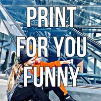 PRINT FOR YOU FUNNY